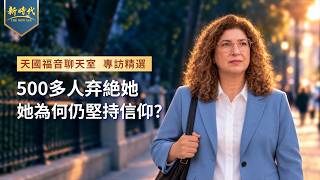 天國福音聊天室專訪精選《500多人弃絶她，她為何仍堅持信仰？》