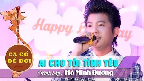 Tân cổ Ai Cho Tôi Tình Yêu | Hồ Minh Đương | Ca cổ để đời