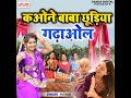 Kone Baba Chhuriya Gadhaol Mp3 Song