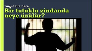 Bir Tutuklu Zindanda Neye Üzülür? [Turgut Efe Kara]