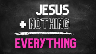 Jesus   Nothing = Everything: Christ is Your Life