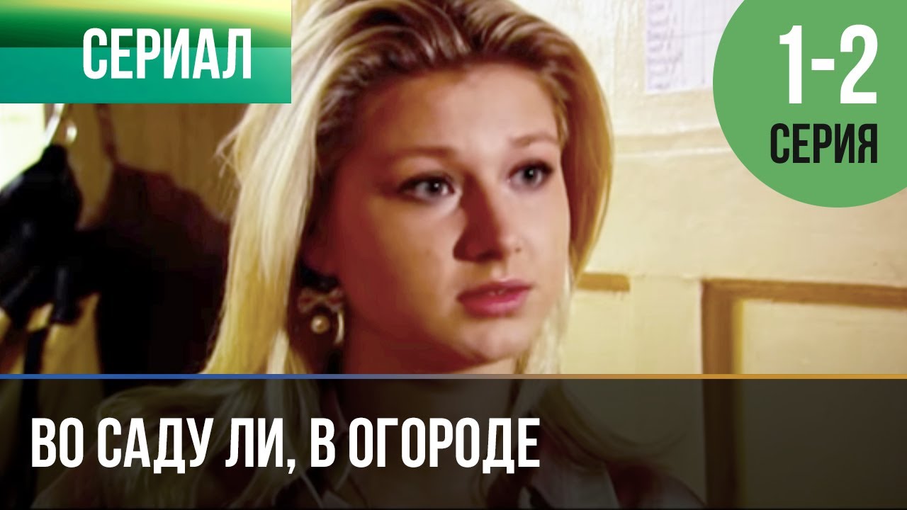 ️ Во саду ли, в огороде 1 и 2 серия - Мелодрама | Фильмы и сериалы ...