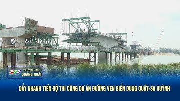 Đẩy nhanh tiến độ thi công dự án đường ven biển Dung Quất - Sa Huỳnh | PTQ