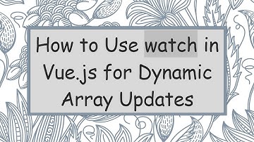 How to Use watch in Vue.js for Dynamic Array Updates