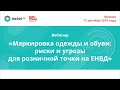 Вебинар «Маркировка одежды и обуви: риски и угрозы для розничной точки на ЕНВД»