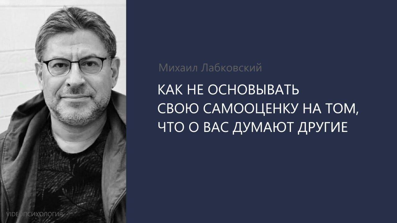 КАК НЕ ОСНОВЫВАТЬ СВОЮ САМООЦЕНКУ НА ТОМ, ЧТО О ВАС ДУМАЮТ ДРУГИЕ?  Михаил Лабковский