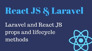 18 Laravel and React JS props and lifecycle methods