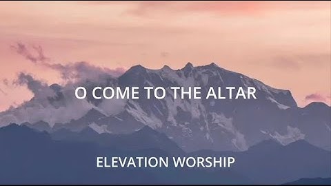 Lyrics o come to the altar elevation worship