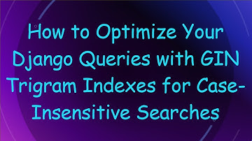 How to Optimize Your Django Queries with GIN Trigram Indexes for Case-Insensitive Searches