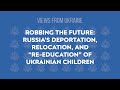 Robbing the Future: Russia’s Deportation, Relocation, and “Re-education” of Ukrainian Children