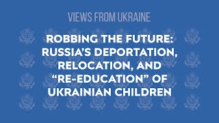 Robbing the Future: Russia’s Deportation, Relocation, and “Re-education” of Ukrainian Children