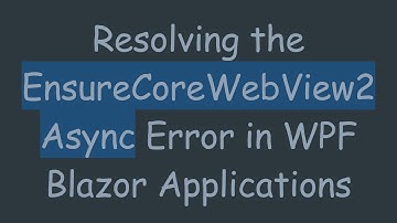 Resolving the EnsureCoreWebView2Async Error in WPF Blazor Applications