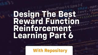 design the best reward function reinforcement learning part 6