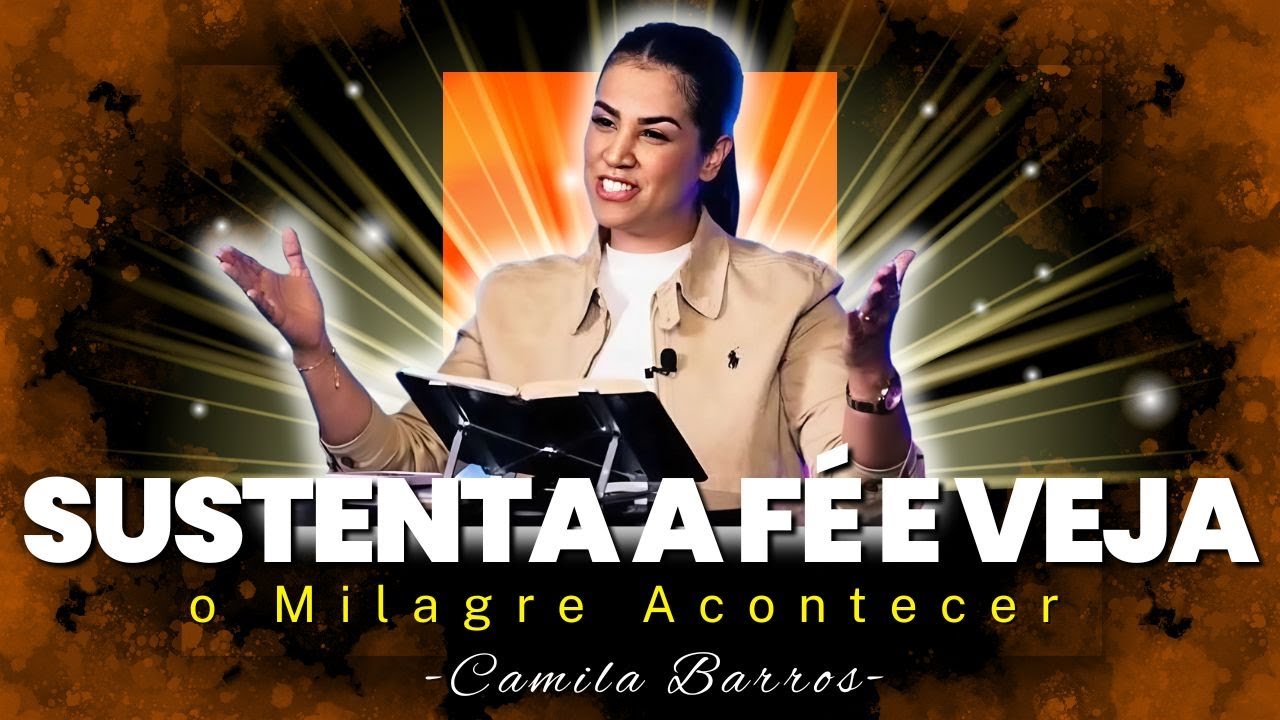 Sustenta a Tua Fé Agora e Receba o Milagre Imediato Que Deus Tem Para Você! | Camila Barros