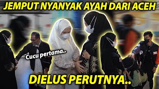 JEMPUT NYANYAK AYAH DARI ACEH.. PERUT RICIS DIELUS SAYANG..