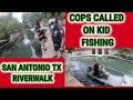 COPS CALL ON KID FOR FISHING RIVERWALK  ( San Antonio TX. )