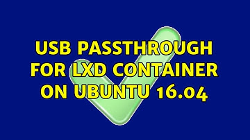 Ubuntu: USB passthrough for LXD container on Ubuntu 16.04 (2 Solutions!!)