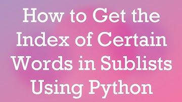 How to Get the Index of Certain Words in Sublists Using Python