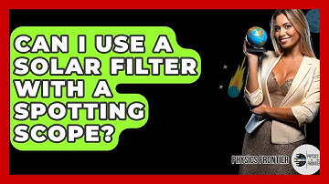 Can I Use A Solar Filter With A Spotting Scope? - Physics Frontier