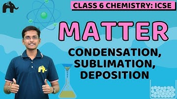 Matter Class 6 ICSE Chemistry | Selina Chapter 3| Condensation, Sublimation, Deposition