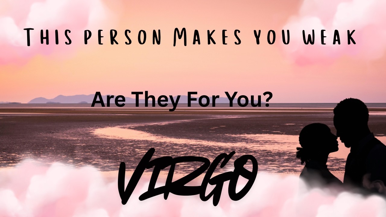 Virgo: This person makes you weak but are they for you?