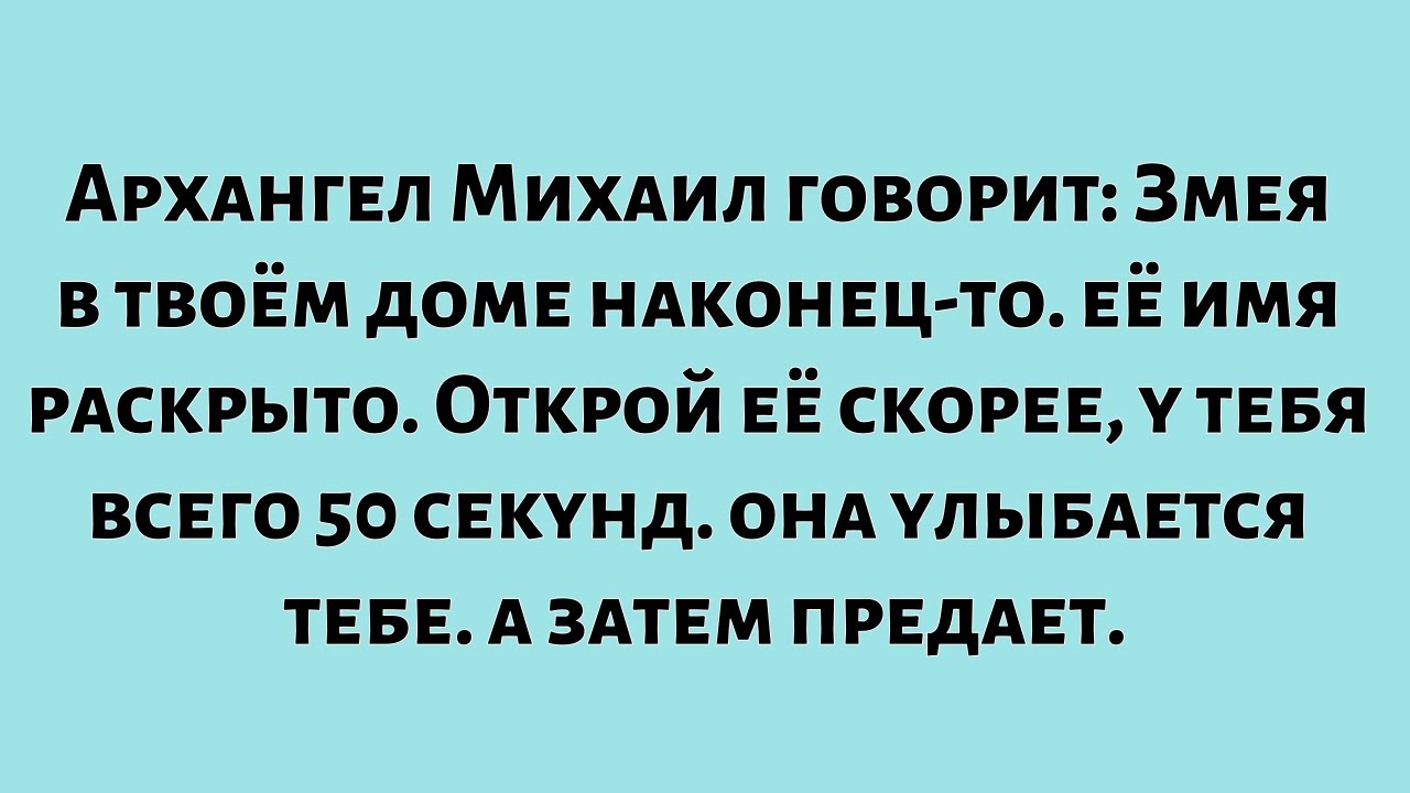 Архангел Михаил сказал: Змея в твоём доме наконец-то... явилась. Поторопись и открой его, у тебя...