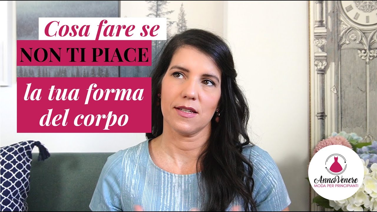 Cosa fare se non ti piace la tua Forma