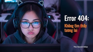 ⚠️ Error 404: Không tìm thấy tương lai | The Sound Atlas