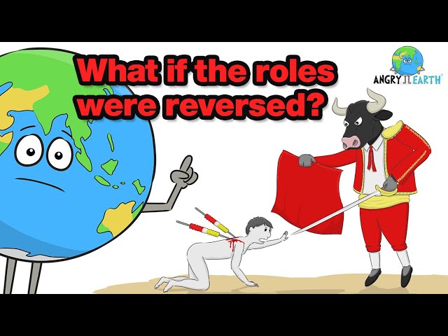 ANGRY EARTH - What if the roles were reversed? class=