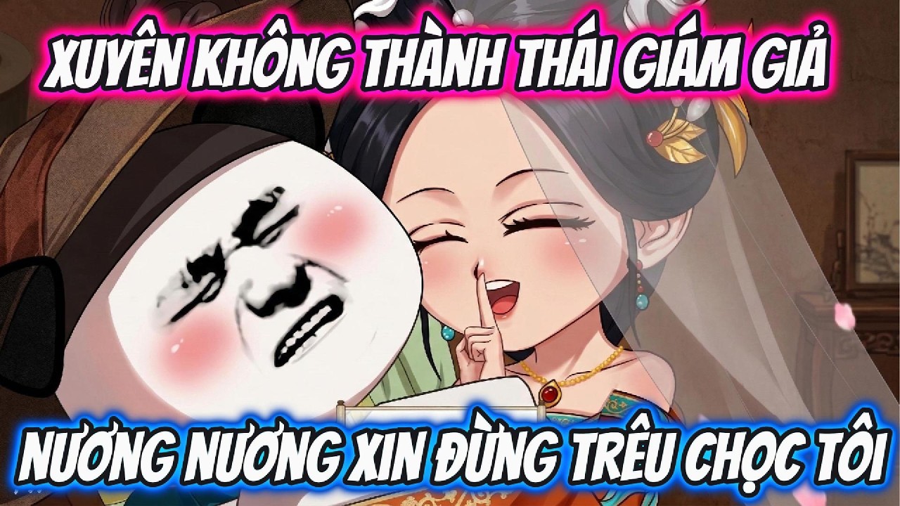 Vừa Xuyên Không Thành Thái Giám Giả Nương Nương Xin Đừng Trêu Chọc Ta | LV VietSub