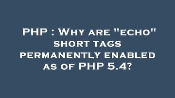 PHP : Why are "echo" short tags permanently enabled as of PHP 5.4?