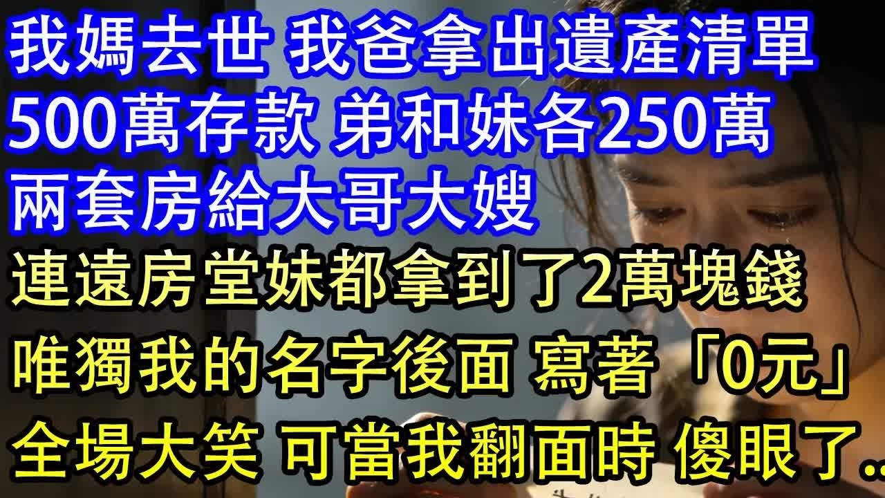 我媽去世 我爸拿出遺產清單500萬存款 弟和妹各250萬兩套房給大哥大嫂連遠房堂妹都拿到了2萬塊錢唯獨我的名字後面 寫著「0元」全場大笑 可當我翻面時 傻眼了