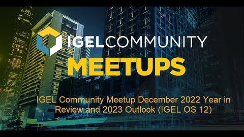 IGEL Community Meetup December 2022 - IGEL Year in Review and 2023 Outlook (IGEL OS 12)