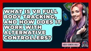 What Is VR Full Body Tracking, And How Does It Work With Alternative Controllers?