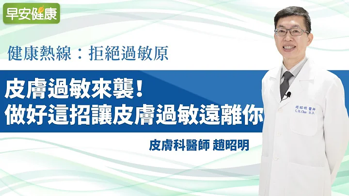 皮膚過敏來襲：做好這招讓皮膚過敏遠離你︱趙昭明醫師【早安健康】 - 天天要聞
