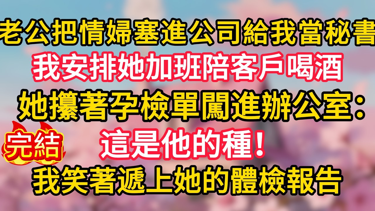 老公把情婦塞進公司給我當秘書，我安排她加班陪客戶喝酒，她攥著孕檢單闖進辦公室：這是他的種！我笑著遞上她的體檢報告