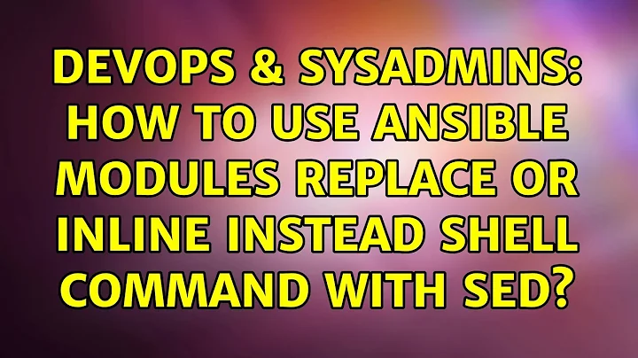 DevOps & SysAdmins: How to use Ansible modules replace or inline instead shell command with SED?