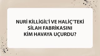 NURİ KİLLİGİL’İ VE HALİÇ’TEKİ SİLAH FABRİKASINI KİM HAVAYA UÇURDU?