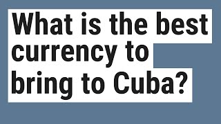 What is the best currency to bring to Cuba?