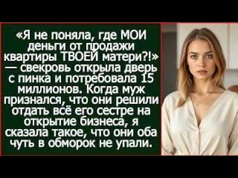 «Я не поняла, где МОИ деньги от продажи твоей квартиры?!» — свекровь потребовала 15 миллионов.