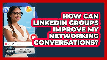 How Can LinkedIn Groups Improve My Networking Conversations? - Social Media Business Playbook
