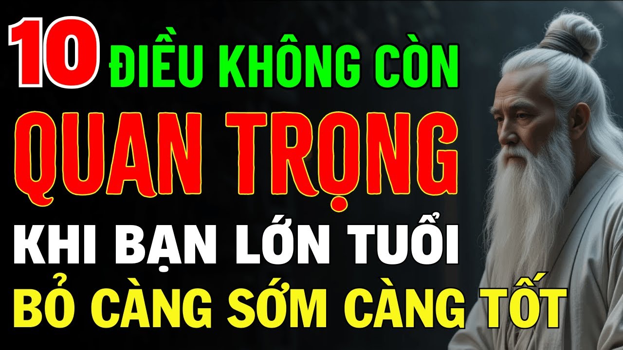 Outline Video Cổ Nhân Dạy: 10 Điều Càng Lớn Tuổi Càng Không Còn Quan Trọng, Buông Bỏ Sớm Chừng Nào Tốt Chừng Nấy