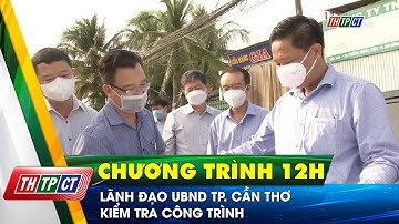 Lãnh đạo UBND TP. Cần Thơ kiểm tra công trình | Cần Thơ TV