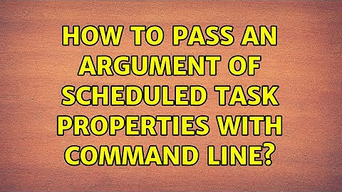 How to pass an argument of Scheduled Task properties with command line?