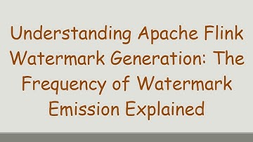 Understanding Apache Flink Watermark Generation: The Frequency of Watermark Emission Explained