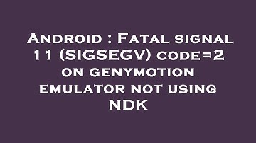 Android : Fatal signal 11 (SIGSEGV) code=2 on genymotion emulator not using NDK
