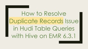 How to Resolve Duplicate Records Issue in Hudi Table Queries with Hive on EMR 6.3.1
