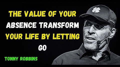 The Value of Your Absence: Transform Your Life by Letting Go | Tony Robbins  #transformyourlife