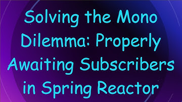 Solving the Mono Dilemma: Properly Awaiting Subscribers in Spring Reactor