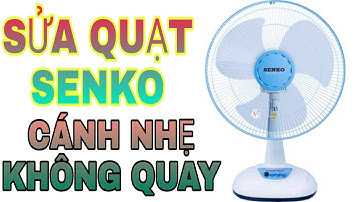SỬA QUẠT SENKO,CÁNH NHẸ KHÔNG QUAY.